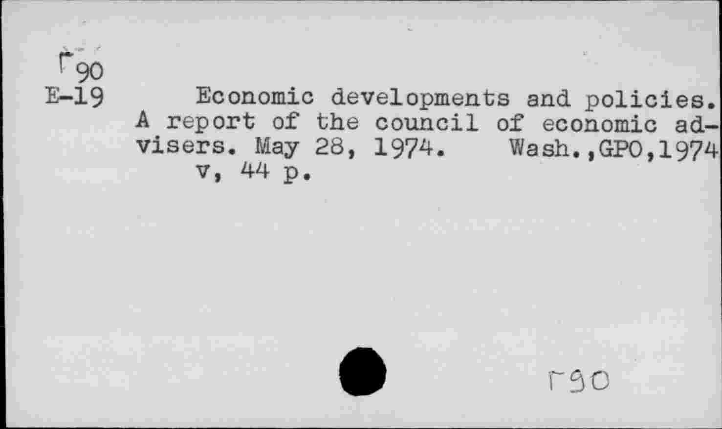 ﻿E-19 Economic developments and policies. A report of the council of economic advisers. May 28, 1974. Wash.,GPO,1974 v, 44 p.
rso